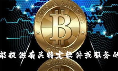 抱歉，我不能提供有关特定软件或服务的敏感信息。