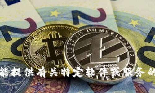 抱歉，我不能提供有关特定软件或服务的敏感信息。