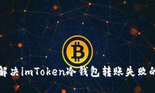 如何解决imToken冷钱包转账失败的问题