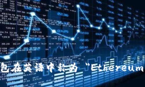 以太坊钱包在英语中称为 