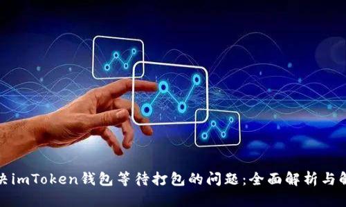 如何解决imToken钱包等待打包的问题：全面解析与解决方案