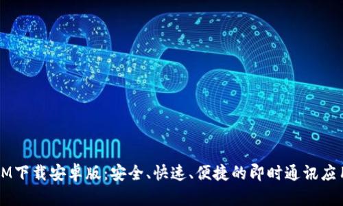 IM下载安卓版：安全、快速、便捷的即时通讯应用