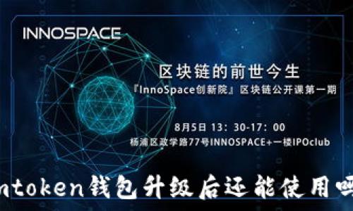  
imtoken钱包升级后还能使用吗？