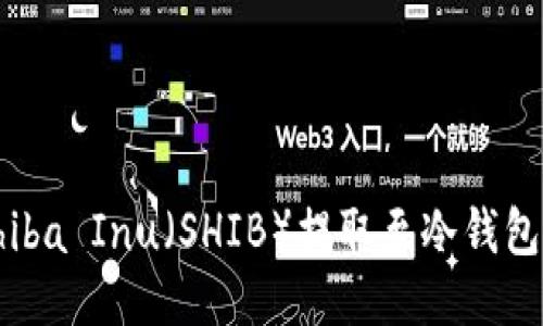 如何使用Shiba Inu（SHIB）提取至冷钱包的全面指南