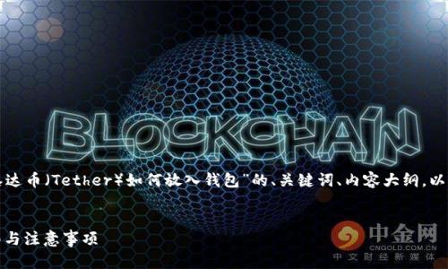 为了满足您的请求，我将提供一个关于“泰达币（Tether）如何放入钱包”的、关键词、内容大纲，以及相关问题的详细介绍。以下是具体内容：


如何将泰达币（USDT）存入钱包？详细指南与注意事项