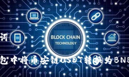 思考与关键词
如何在TP钱包中将币安链USDT转换为BNB的详细指南