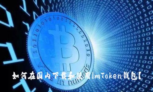 如何在国内下载和使用imToken钱包？