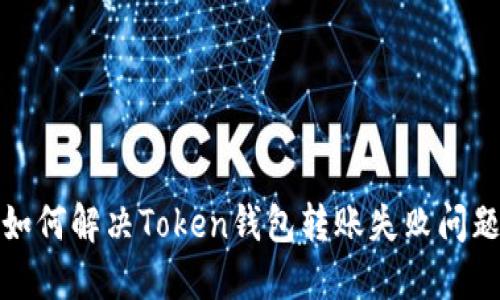 如何解决Token钱包转账失败问题