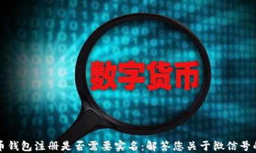 
比特币钱包注册是否需要实名：解答您关于微信号的疑问