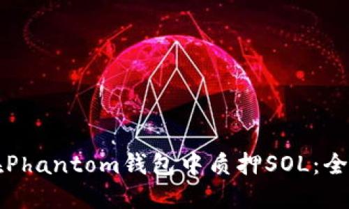 如何在Phantom钱包中质押SOL：全面指南