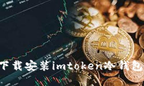 如何轻松下载安装imtoken冷钱包：新手指南