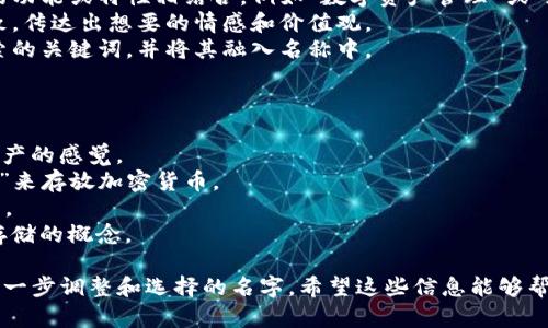 在为imtoken钱包命名时，您可以考虑以下几点：

1. ****：名字应该容易记忆，简短且有辨识度。
2. **反映功能**：可以考虑将名字与钱包的功能或特性相结合，例如“数字资产管理”或“加密安全”。
3. **品牌个性**：确保名称与品牌形象一致，传达出想要的情感和价值观。
4. **搜索引擎**：考虑潜在用户可能会搜索的关键词，并将其融入名称中。

以下是一些示例名称：

- **TokenSafe**：传达出安全存储数字资产的感觉。
- **CryptoNest**：暗示一个安全的“巢穴”来存放加密货币。
- **WalletGuard**：强调钱包的保护功能。
- **ChainVault**：结合了区块链和安全存储的概念。

您可以根据目标用户的偏好和您的定位，进一步调整和选择的名字。希望这些信息能够帮助您设计出一个合适的imtoken钱包名称！