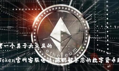 思考一个易于大众且的

ImToken官网客服电话：随时解答您的数字货币疑问