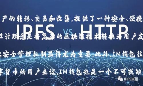IM钱包是基于区块链技术的一种数字资产钱包，它通常被用于存储、管理和交易加密货币和其他数字资产。通过IM钱包，用户能够方便地进行加密资产的转移、交易和收集，提供了一种安全、便捷的方式来管理数字资产。IM钱包可以搭载在手机、电脑等各种终端设备上，用户只需下载相应的应用程序或软件，就能够访问和使用 IM钱包的功能。

IM钱包的协议通常涵盖了多种技术，包括私钥生成、交易的签名和验证、数据的加密存储等。这些协议保证了用户资产的安全性和可靠性。IM钱包的设计理念是将复杂的区块链技术转换为用户友好的界面和操作流程，使得即使是初次接触加密货币的用户也能够轻松上手。

在IM钱包中，用户需要注意保护自己的私钥，因为私钥是访问和管理其加密资产的唯一凭证。如果私钥被他人获取，用户的资产将处于风险之中，因此安全管理私钥显得尤为重要。此外，IM钱包往往还具有多重签名和2FA（双重身份验证）等安全功能，以提升账户的安全性。

总结来说，IM钱包是加密资产管理的重要工具，了解其工作原理和协议能够帮助用户更好地保护和利用自己的数字资产。对于研究区块链技术和数字货币的用户来说，IM钱包也是一个不可或缺的工具。