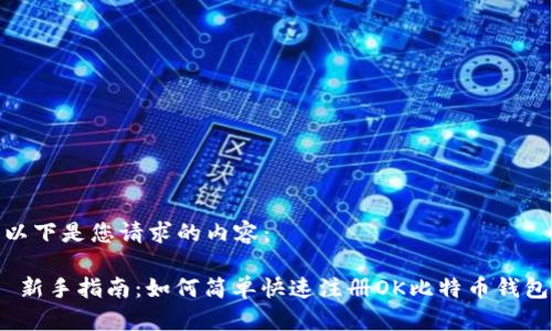 以下是您请求的内容：

 新手指南：如何简单快速注册OK比特币钱包