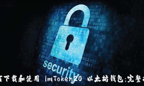   
如何下载和使用 imToken20 以太坊钱包：完整指南