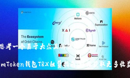 思考一个易于大众且的优质 

imToken钱包TRX租赁指南：轻松获取更多收益