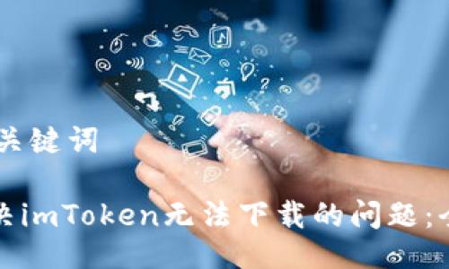 ## 与关键词

如何解决imToken无法下载的问题：全面指南