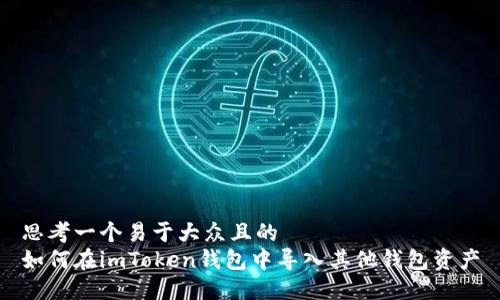 思考一个易于大众且的  
如何在imToken钱包中导入其他钱包资产