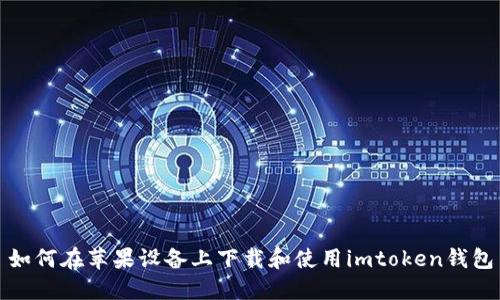 如何在苹果设备上下载和使用imtoken钱包