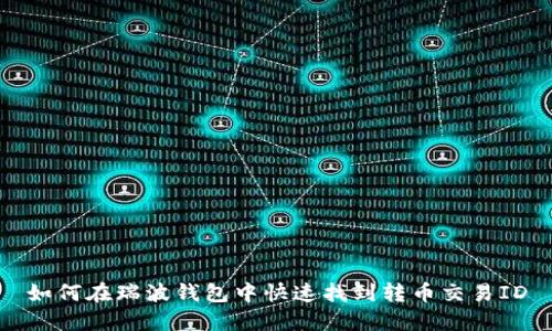 如何在瑞波钱包中快速找到转币交易ID