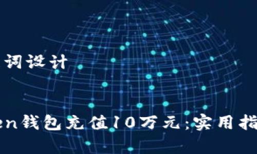 ### 和关键词设计


如何在imToken钱包充值10万元：实用指南与注意事项