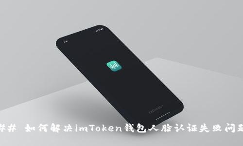 ## 如何解决imToken钱包人脸认证失败问题